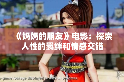 《妈妈的朋友》电影：探索人性的羁绊和情感交错