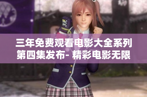 三年免费观看电影大全系列第四集发布- 精彩电影无限畅享