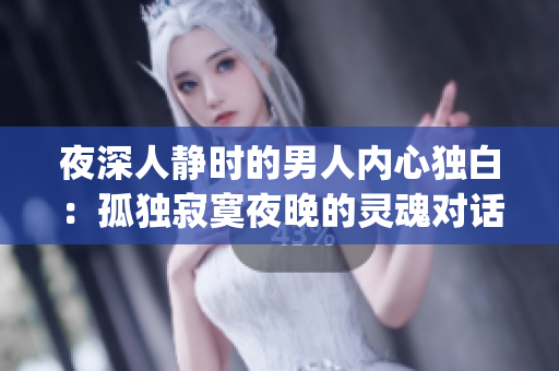 夜深人静时的男人内心独白：孤独寂寞夜晚的灵魂对话(1)