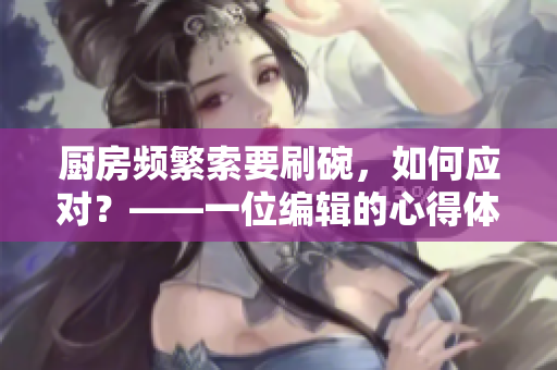厨房频繁索要刷碗，如何应对？——一位编辑的心得体会