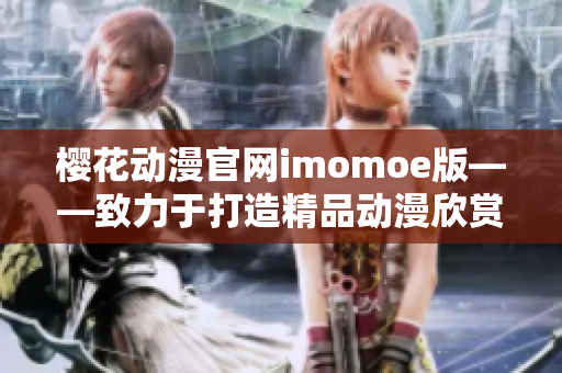 樱花动漫官网imomoe版——致力于打造精品动漫欣赏平台