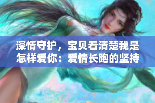 深情守护，宝贝看清楚我是怎样爱你：爱情长跑的坚持舞台