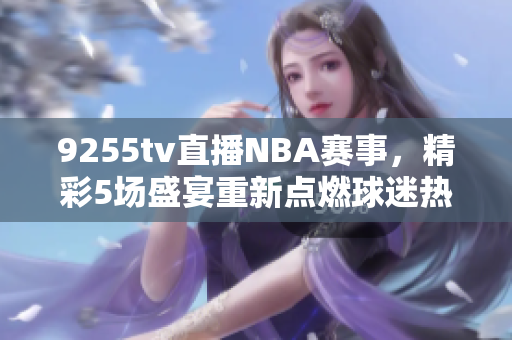 9255tv直播NBA赛事，精彩5场盛宴重新点燃球迷热情