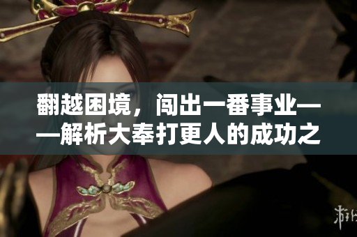 翻越困境，闯出一番事业——解析大奉打更人的成功之路