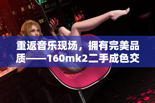 重返音乐现场，拥有完美品质——160mk2二手成色交响曲