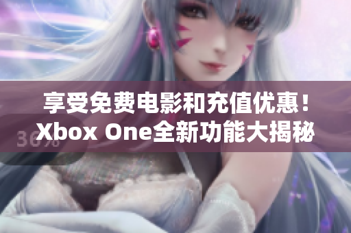 享受免费电影和充值优惠！Xbox One全新功能大揭秘