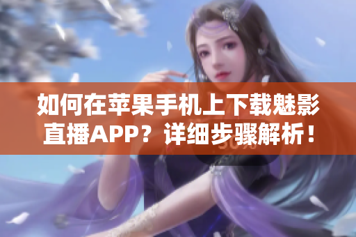 如何在苹果手机上下载魅影直播APP？详细步骤解析！