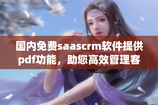 国内免费saascrm软件提供pdf功能，助您高效管理客户关系(1)