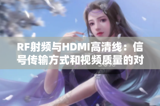 RF射频与HDMI高清线：信号传输方式和视频质量的对比