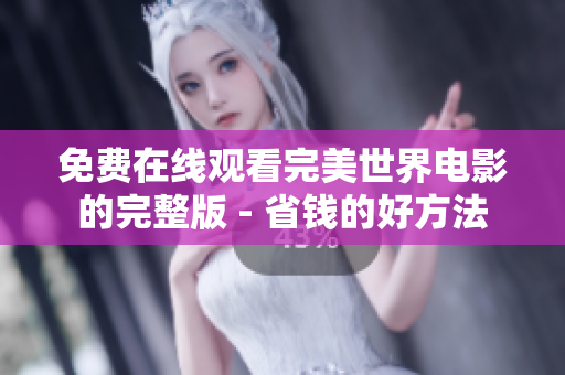 免费在线观看完美世界电影的完整版 - 省钱的好方法