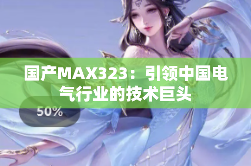 国产MAX323：引领中国电气行业的技术巨头