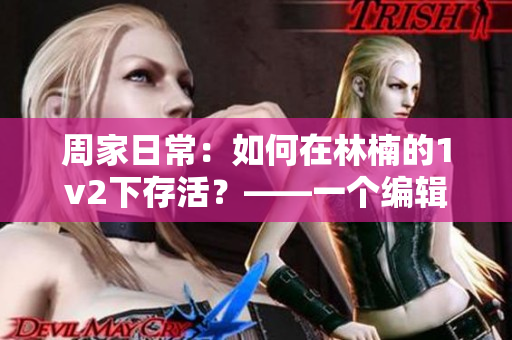 周家日常：如何在林楠的1v2下存活？——一个编辑的经历