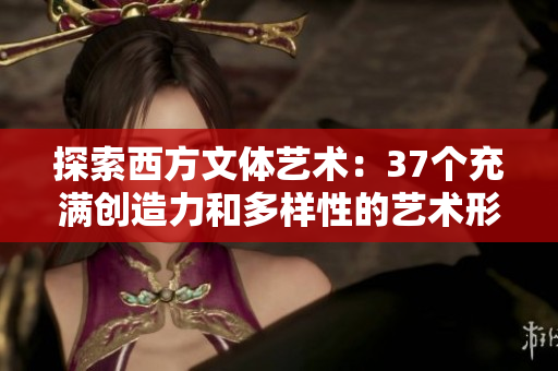 探索西方文体艺术：37个充满创造力和多样性的艺术形式