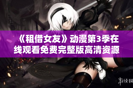 《租借女友》动漫第3季在线观看免费完整版高清资源分享