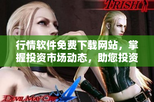 行情软件免费下载网站，掌握投资市场动态，助您投资决策