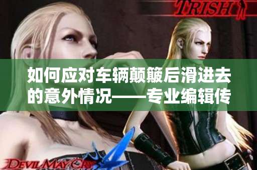 如何应对车辆颠簸后滑进去的意外情况——专业编辑传授实用应急措施