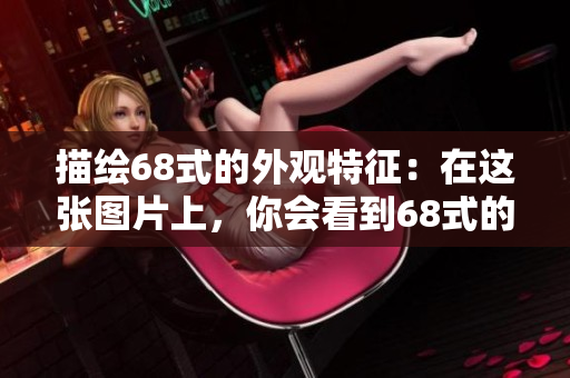 描绘68式的外观特征：在这张图片上，你会看到68式的全貌