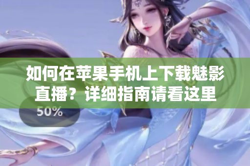 如何在苹果手机上下载魅影直播？详细指南请看这里