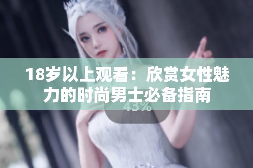 18岁以上观看：欣赏女性魅力的时尚男士必备指南