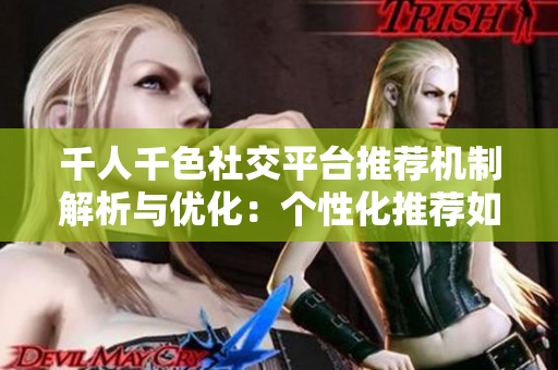 千人千色社交平台推荐机制解析与优化：个性化推荐如何实现？