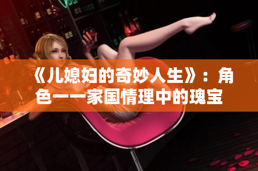 《儿媳妇的奇妙人生》：角色一一家国情理中的瑰宝