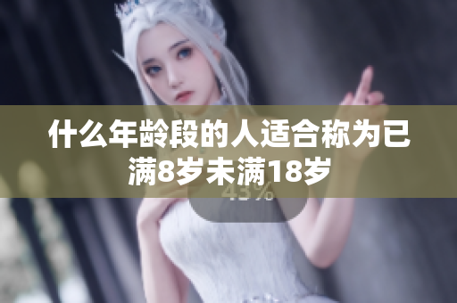 什么年龄段的人适合称为已满8岁未满18岁