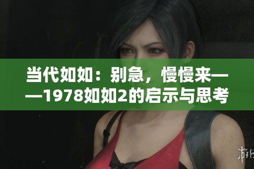 当代如如：别急，慢慢来——1978如如2的启示与思考