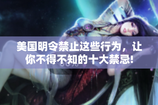 美国明令禁止这些行为，让你不得不知的十大禁忌!