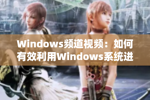 Windows频道视频：如何有效利用Windows系统进行高效办公