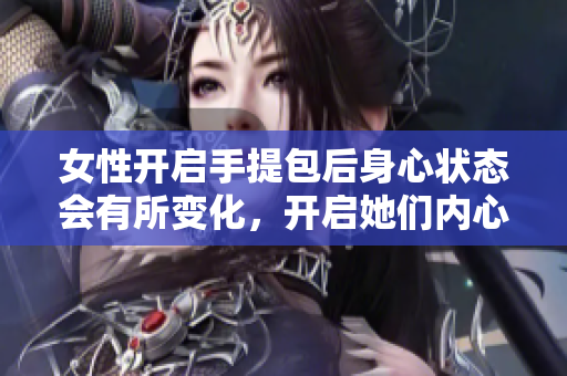 女性开启手提包后身心状态会有所变化，开启她们内心世界的奥秘
