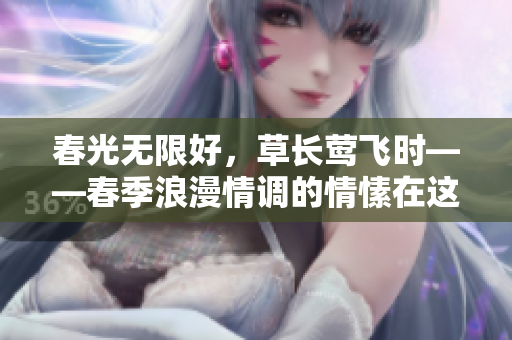 春光无限好，草长莺飞时——春季浪漫情调的情愫在这里悄然升华