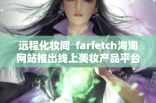 远程化妆间  farfetch海淘网站推出线上美妆产品平台