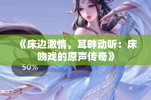 《床边激情，耳畔动听：床吻戏的原声传奇》