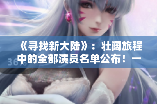 《寻找新大陆》：壮阔旅程中的全部演员名单公布！一起揭开历史真相！