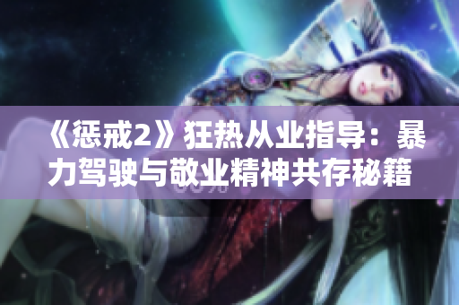 《惩戒2》狂热从业指导：暴力驾驶与敬业精神共存秘籍