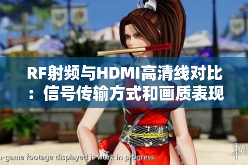 RF射频与HDMI高清线对比：信号传输方式和画质表现有何差异？