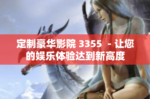 定制豪华影院 3355  - 让您的娱乐体验达到新高度