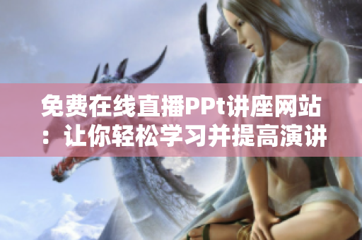 免费在线直播PPt讲座网站：让你轻松学习并提高演讲技巧