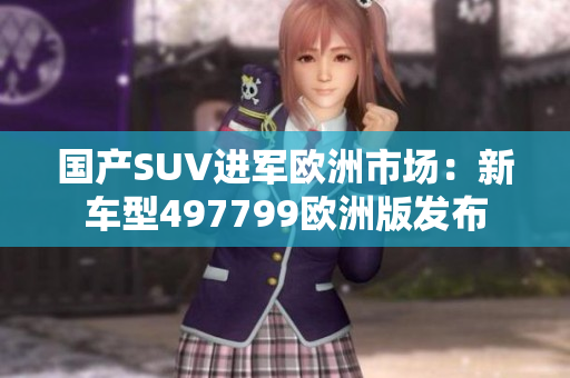 国产SUV进军欧洲市场：新车型497799欧洲版发布