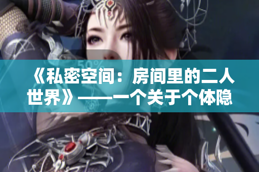《私密空间：房间里的二人世界》——一个关于个体隐私及其保护的故事