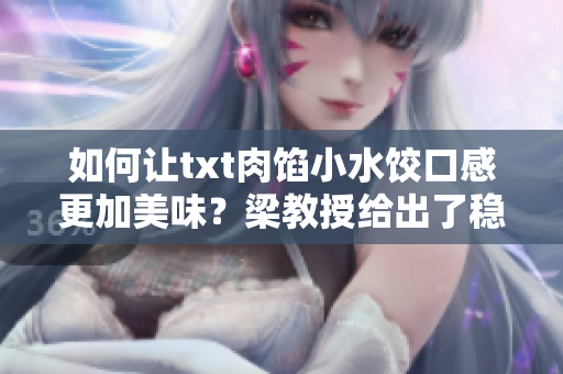 如何让txt肉馅小水饺口感更加美味？梁教授给出了稳定配方！