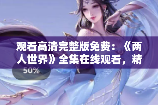 观看高清完整版免费：《两人世界》全集在线观看，精彩内容尽在其中