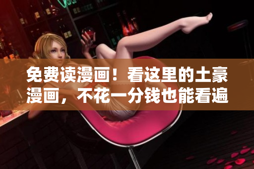 免费读漫画！看这里的土豪漫画，不花一分钱也能看遍全网热门漫画！