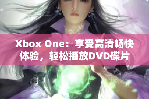 Xbox One：享受高清畅快体验，轻松播放DVD碟片