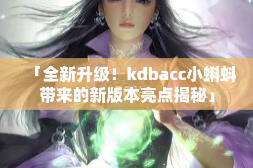 「全新升级！kdbacc小蝌蚪带来的新版本亮点揭秘」