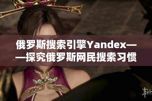 俄罗斯搜索引擎Yandex——探究俄罗斯网民搜索习惯