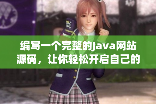 编写一个完整的Java网站源码，让你轻松开启自己的在线平台