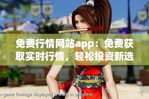 免费行情网站app：免费获取实时行情，轻松投资新选择