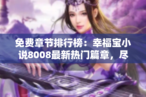 免费章节排行榜：幸福宝小说8008最新热门篇章，尽情畅读!