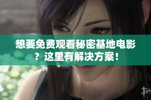 想要免费观看秘密基地电影？这里有解决方案！